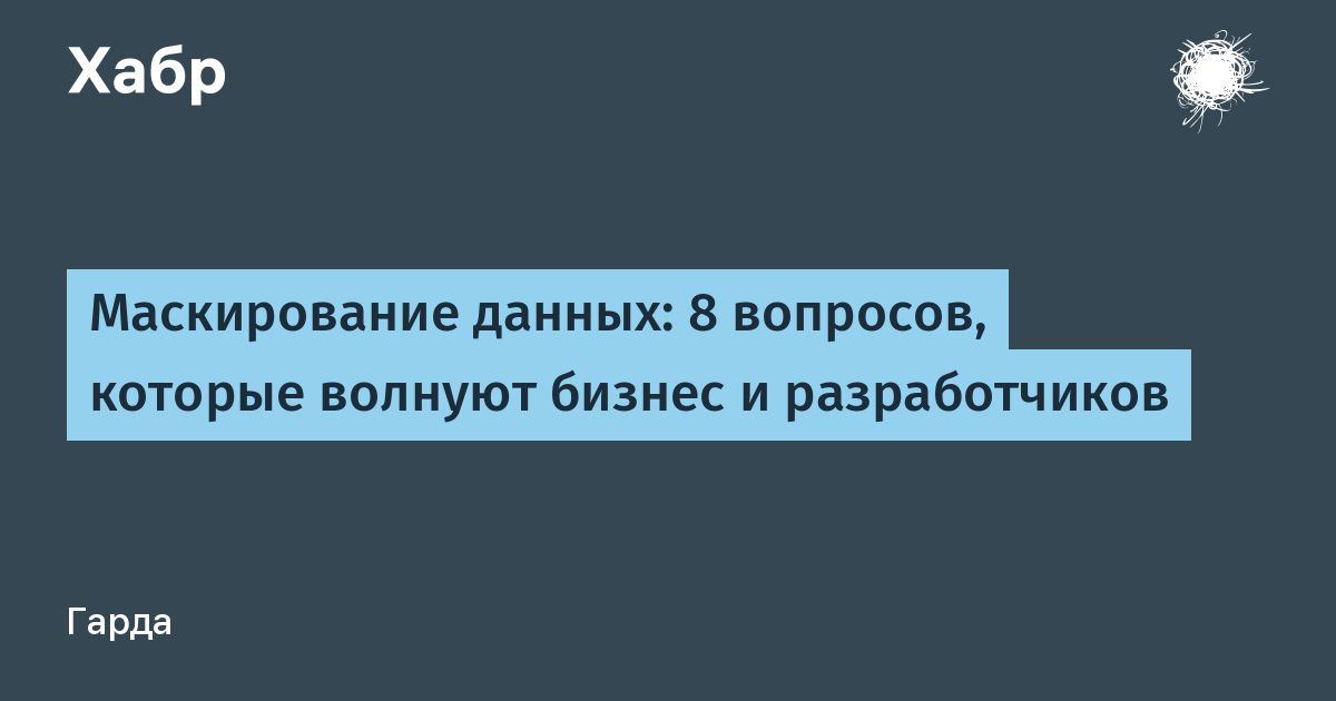 Маскирование данных: ответы на 8 ключевых вопросов бизнеса и разработчиков Маскирование данных: ответы на 8 ключевых вопросов бизнеса и разработчиков