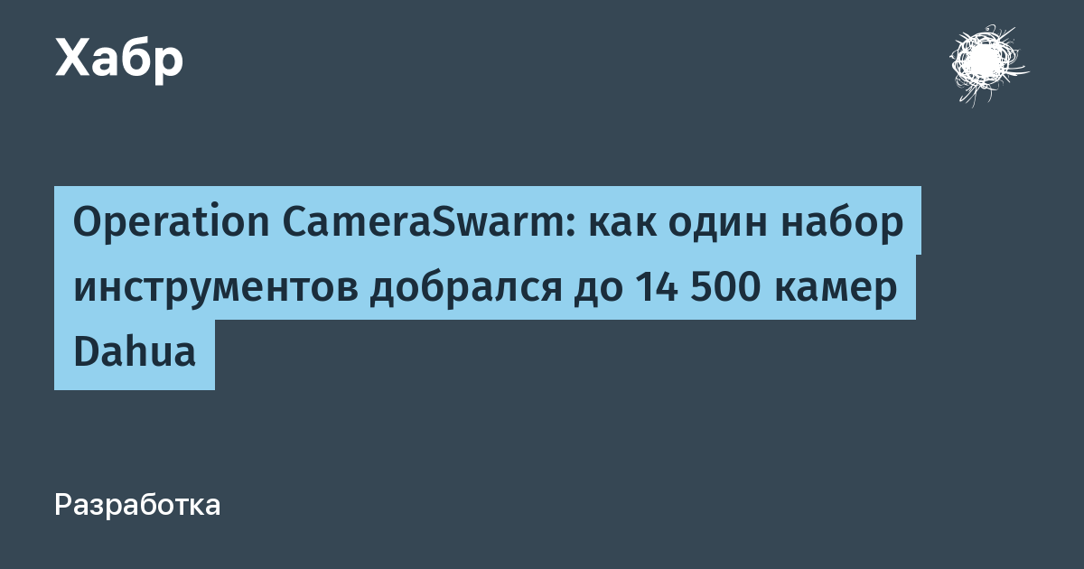 Operation CameraSwarm: оператор получил контроль над 14 500 камерами Dahua Operation CameraSwarm: оператор получил контроль над 14 500 камерами Dahua