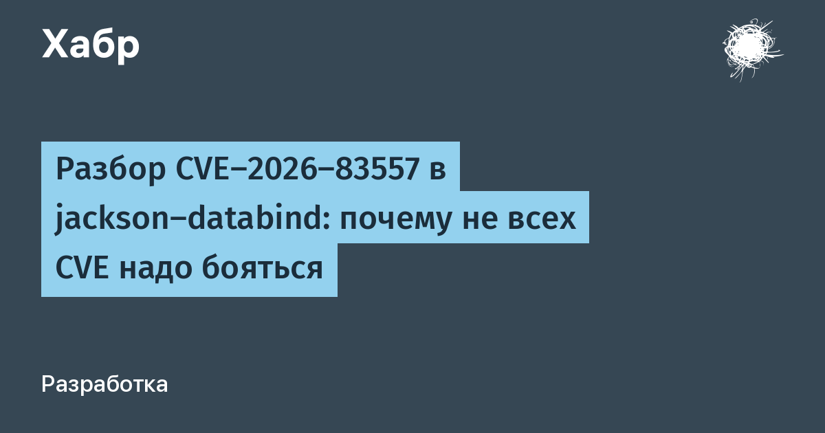 Разбор CVE-2026-83557 в jackson-databind: почему не всех CVE надо бояться Разбор CVE-2026-83557 в jackson-databind: почему не всех CVE надо бояться