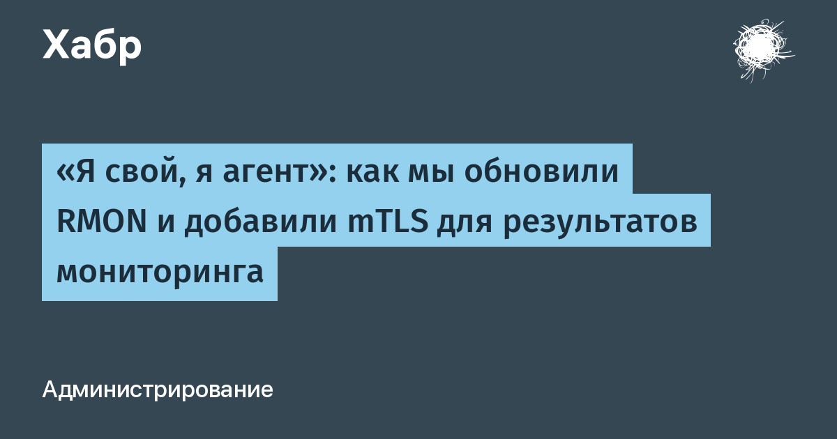 RMON обновили: mTLS для результатов мониторинга и защита от подмены агентов RMON обновили: mTLS для результатов мониторинга и защита от подмены агентов