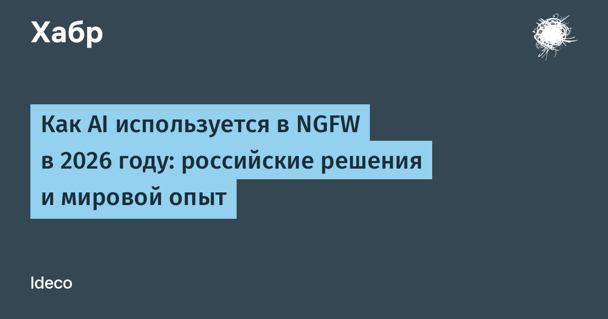 AI в NGFW в 2026 году: как российские и зарубежные вендоры адаптируют межсетевые экраны к нейросетям AI в NGFW в 2026 году: как российские и зарубежные вендоры адаптируют межсетевые экраны к нейросетям