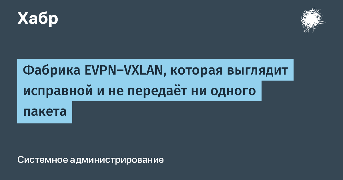 EVPN-VXLAN-фабрика выглядит исправной, но не передаёт пакеты: разбор на трёх захватах EVPN-VXLAN-фабрика выглядит исправной, но не передаёт пакеты: разбор на трёх захватах